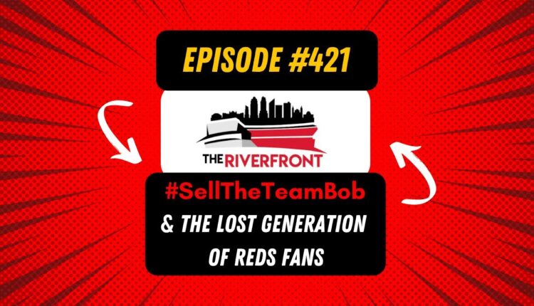 TR #421: #SellTheTeamBob and The Lost Generation of Reds Fans