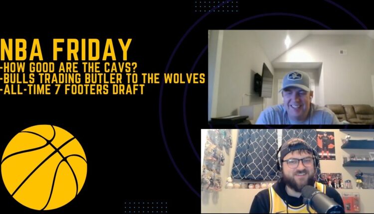 NBA Friday 18: How Good are the Cavs?  the Bulls/Wolves Butler Trade, All-Time 7 Footers Draft