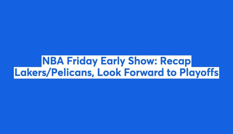 NBA Friday Early Show: Recap Lakers/Pelicans, Look Forward to Playoffs